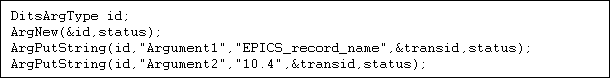 Text Box: DitsArgType id;
ArgNew(&id,status);
ArgPutString(id,"Argument1","EPICS_record_name",&transid,status);
ArgPutString(id,"Argument2","10.4",&transid,status);
DitsObey(edifPath,"INIT",id,&transid,status);

